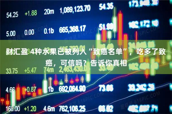 财汇盈 4种水果已被列入“致癌名单”，吃多了致癌，可信吗？告诉你真相