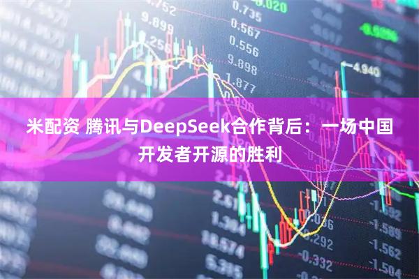 米配资 腾讯与DeepSeek合作背后：一场中国开发者开源的胜利