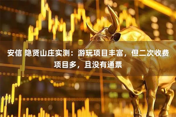 安信 隐贤山庄实测：游玩项目丰富，但二次收费项目多，且没有通票