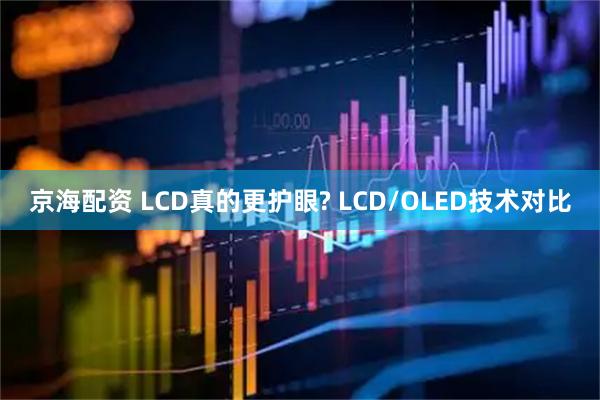 京海配资 LCD真的更护眼? LCD/OLED技术对比