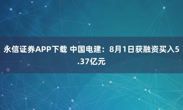 永信证券APP下载 中国电建：8月1日获融资买入5.37亿元