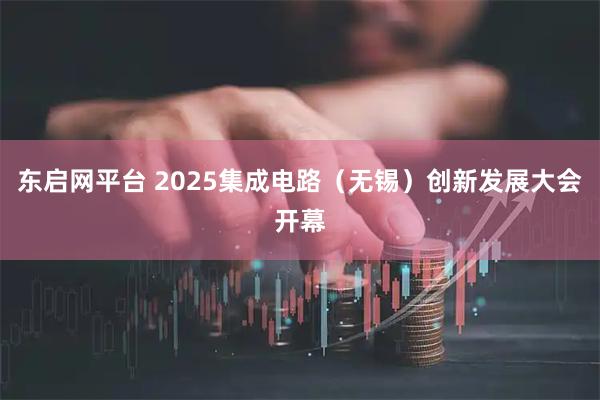 东启网平台 2025集成电路（无锡）创新发展大会开幕