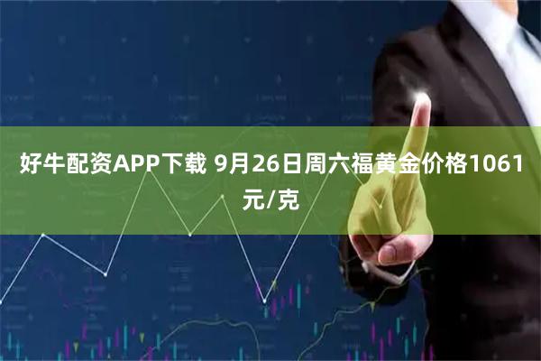 好牛配资APP下载 9月26日周六福黄金价格1061元/克
