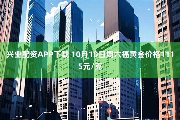 兴业配资APP下载 10月10日周六福黄金价格1115元/克