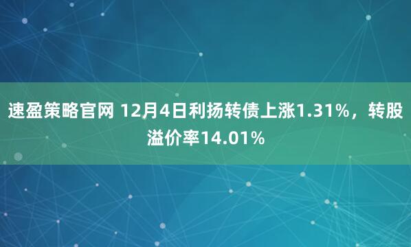 速盈策略官网 12月4日利扬转债上涨1.31%，转股溢价率14.01%