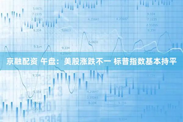 京融配资 午盘：美股涨跌不一 标普指数基本持平