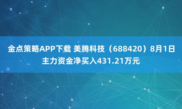 金点策略APP下载 美腾科技（688420）8月1日主力资金净买入431.21万元