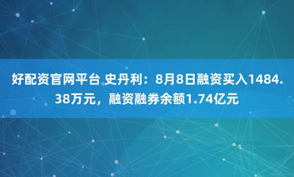 好配资官网平台 史丹利：8月8日融资买入1484.38万元，融资融券余额1.74亿元