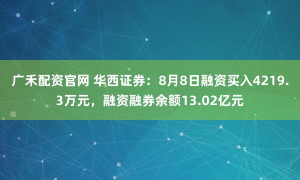 广禾配资官网 华西证券：8月8日融资买入4219.3万元，融资融券余额13.02亿元
