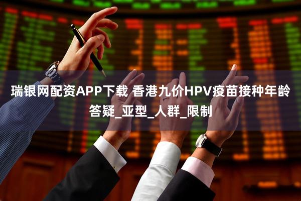 瑞银网配资APP下载 香港九价HPV疫苗接种年龄答疑_亚型_人群_限制