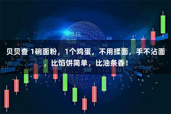 贝贝查 1碗面粉，1个鸡蛋，不用揉面，手不沾面，比馅饼简单，比油条香！