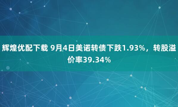 辉煌优配下载 9月4日美诺转债下跌1.93%，转股溢价率39.34%