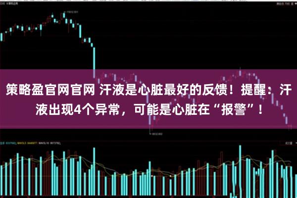 策略盈官网官网 汗液是心脏最好的反馈！提醒：汗液出现4个异常，可能是心脏在“报警”！
